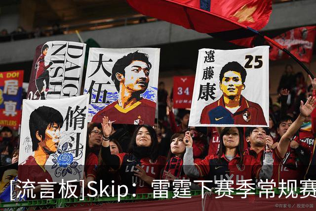 [流言板]Skip：雷霆下赛季常规赛不会太突出，但我依然看好他们夺冠